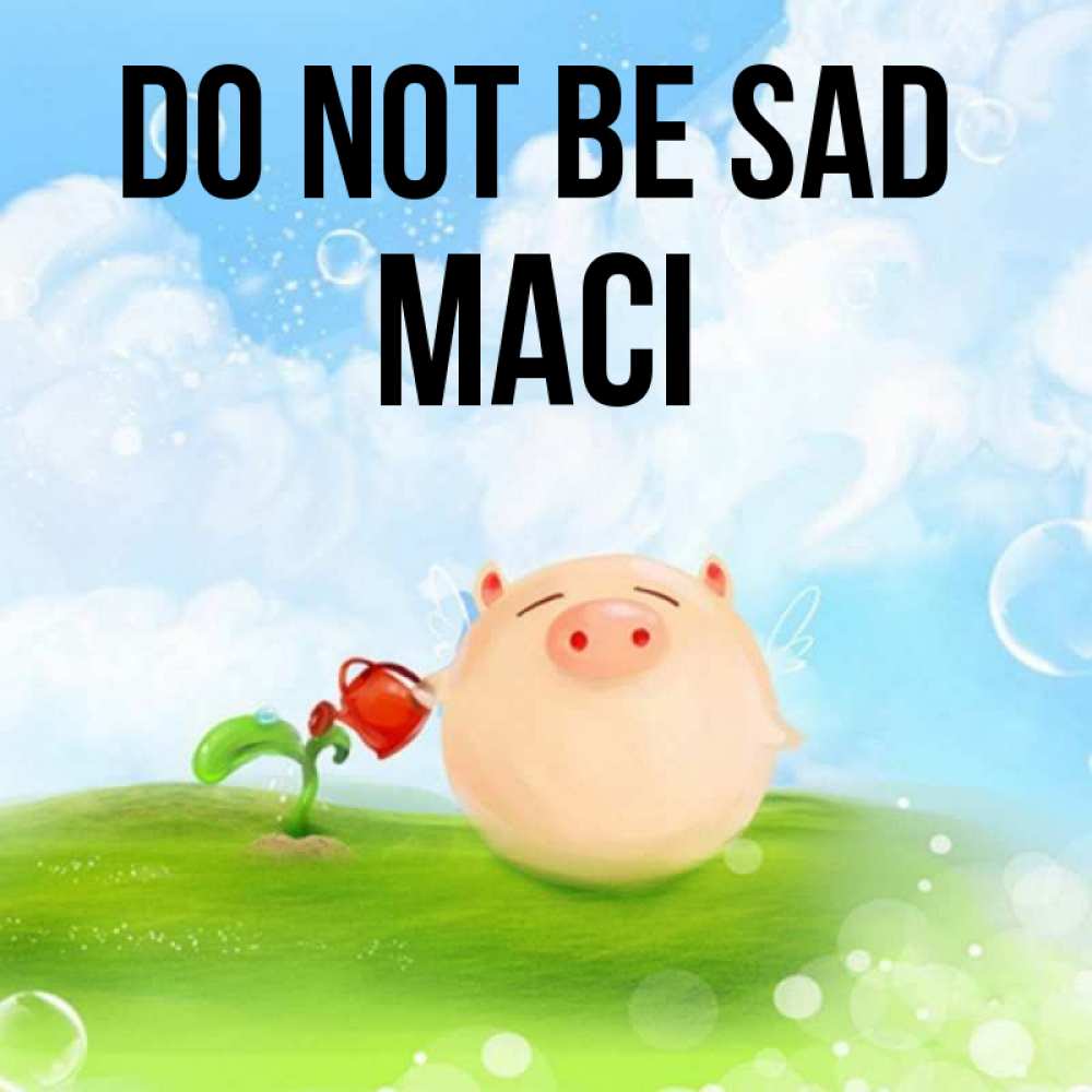 Greetings card с именем, Maci Do not be sad поливает цветок порося Greetings with text for free download 