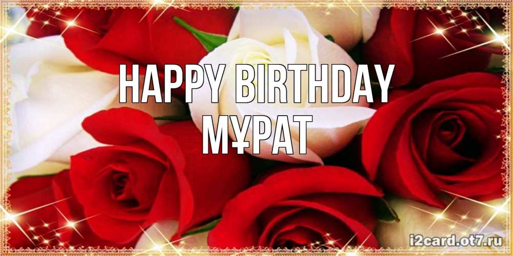 Greetings card с именем, МҰРАТ Happy Birthday открытка на день рождения с белыми и красными розами Greetings with text for free download 