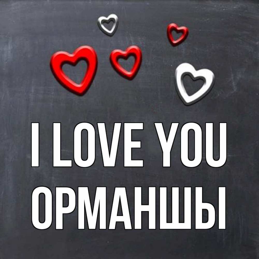Greetings card с именем, ОРМАНШЫ I love you сердечки белые и красные Greetings with text for free download 