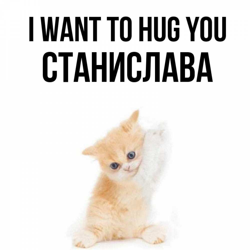 Greetings card с именем, Станислава I want to hug you я хочу очень скорее обнимаешек Greetings with text for free download 