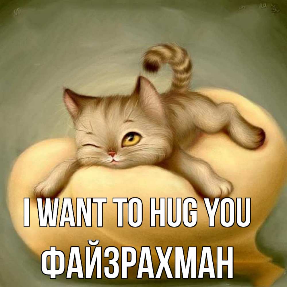 Greetings card с именем, ФАЙЗРАХМАН I want to hug you кошечка Greetings with text for free download 