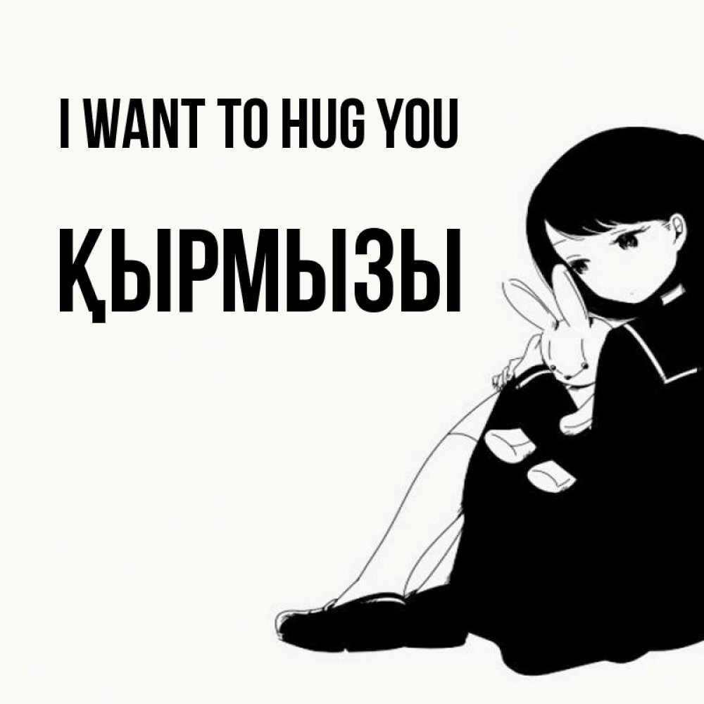 Greetings card с именем, ҚЫРМЫЗЫ I want to hug you чернобелая картнка Greetings with text for free download 