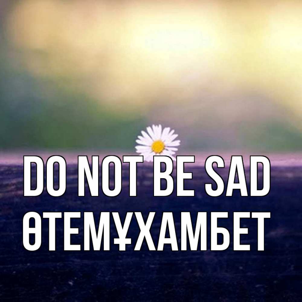 Greetings card с именем, ӨТЕМҰХАМБЕТ Do not be sad красота Greetings with text for free download 