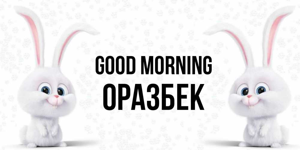 Greetings card с именем, ОРАЗБЕК Good morning кролики с длинными ушками Greetings with text for free download 