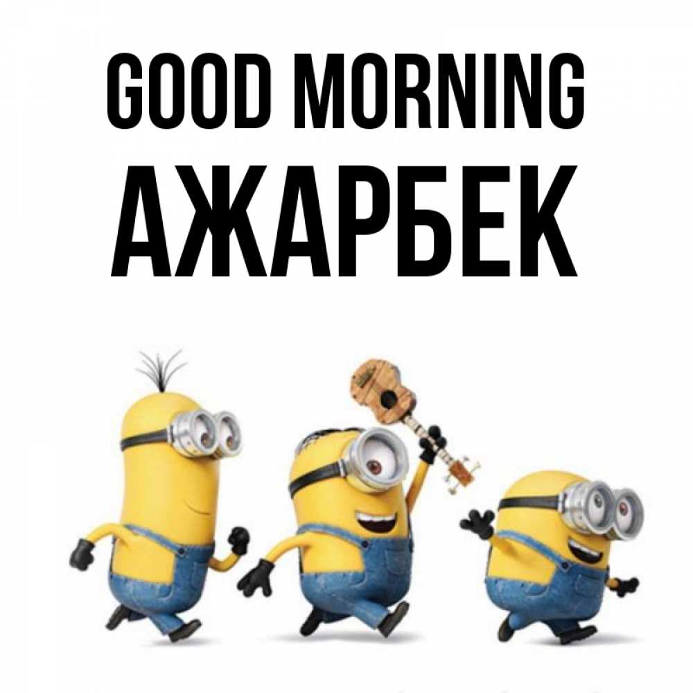 Greetings card с именем, Ажарбек Good morning миньоны и прекрасное утро Greetings with text for free download 