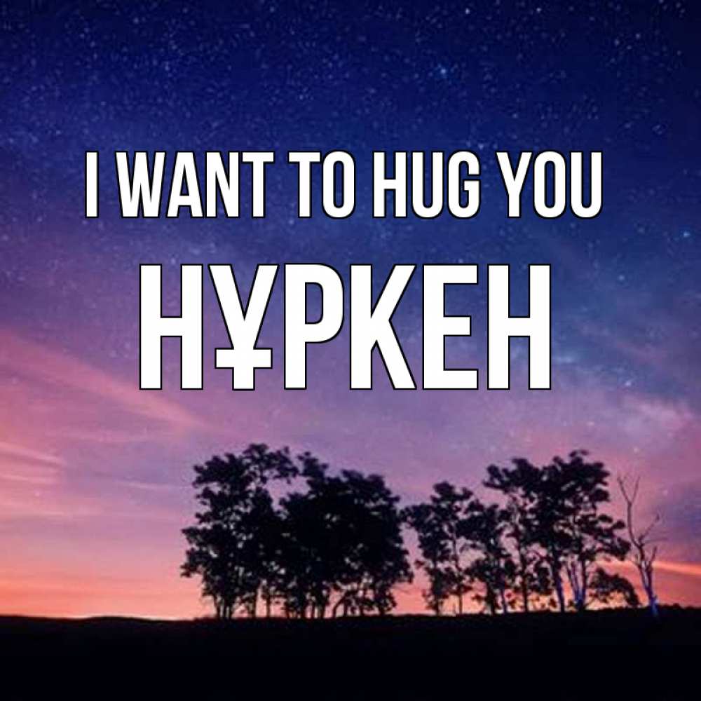 Greetings card с именем, Нұркен I want to hug you силуэты деревьев Greetings with text for free download 
