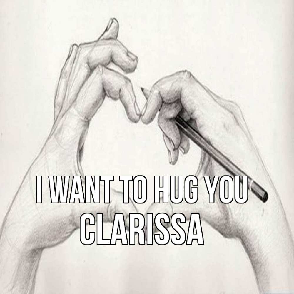 Greetings card с именем, Clarissa I want to hug you карандашом 1 Greetings with text for free download 