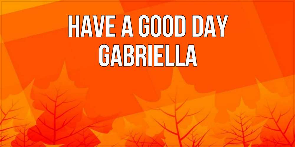 Greetings card с именем, Gabriella Have a good day осеннее настроение Greetings with text for free download 