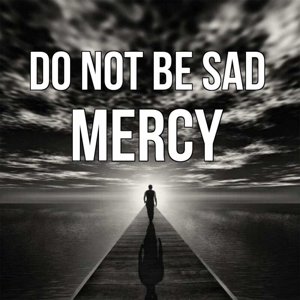 Greetings card с именем, Mercy Do not be sad человек Greetings with text for free download 