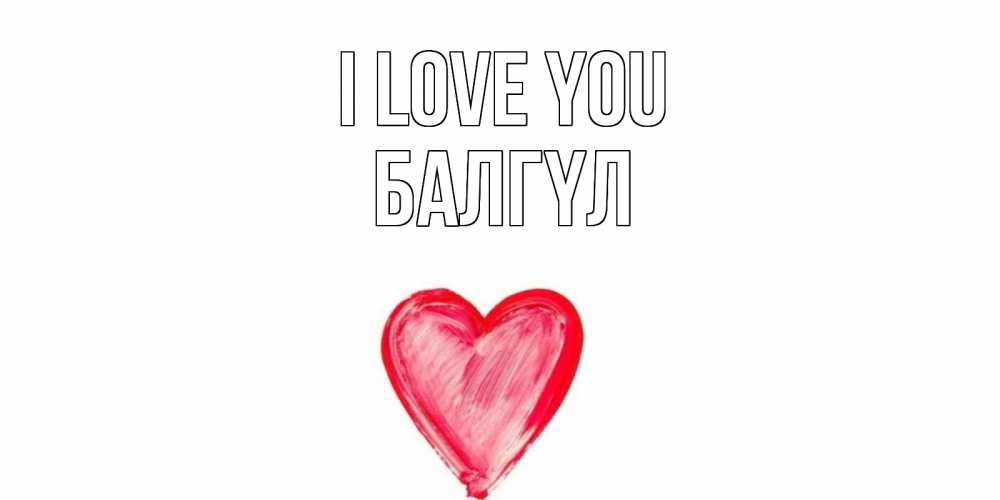 Greetings card с именем, БАЛГҮЛ I love you сердце, рисунок Greetings with text for free download 