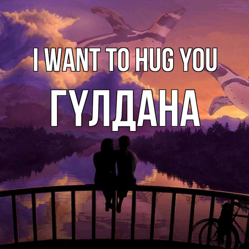 Greetings card с именем, ГҮЛДАНА I want to hug you парочка сидит на мосте или на набережной Greetings with text for free download 