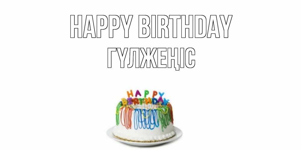 Greetings card с именем, ГҮЛЖЕҢІС Happy Birthday Тортик Greetings with text for free download 