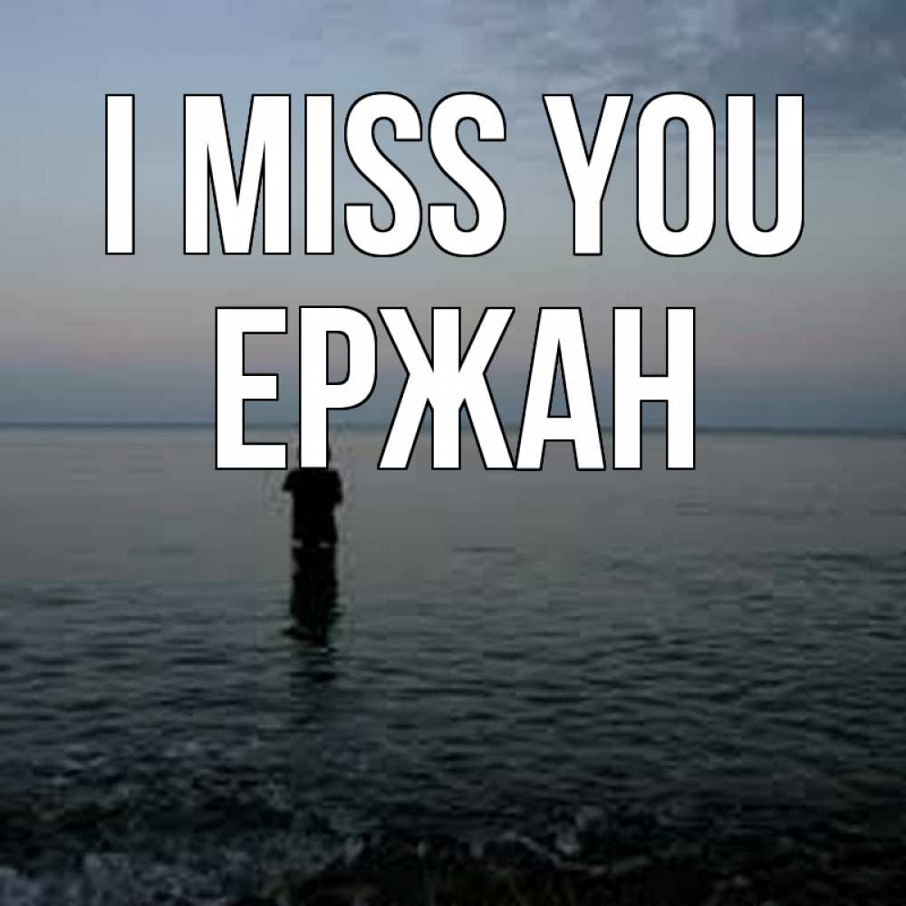 Greetings card с именем, Ержан I miss you скука Greetings with text for free download 