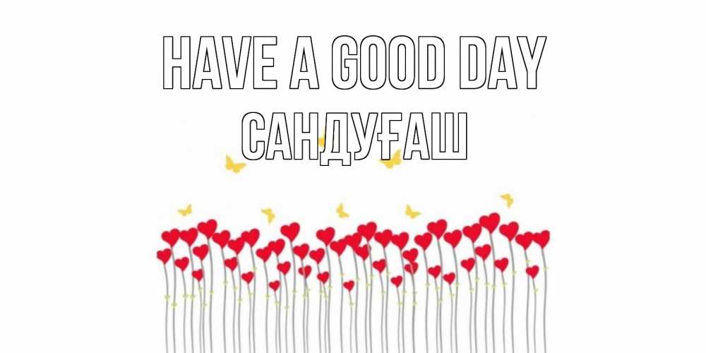 Greetings card с именем, САНДУҒАШ Have a good day открытка отличного дня с сердечками Greetings with text for free download 