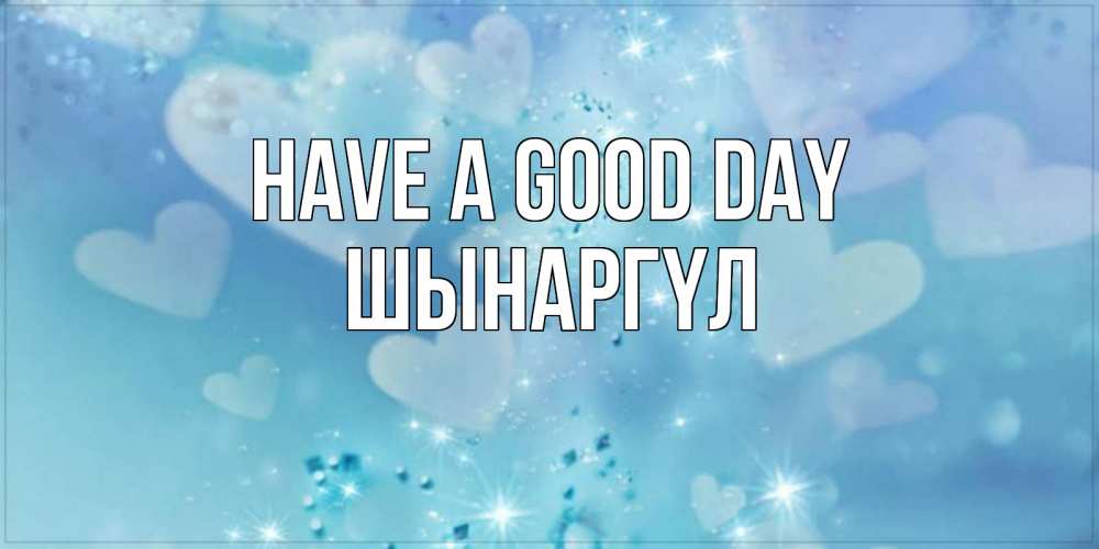 Greetings card с именем, ШЫНАРГҮЛ Have a good day хорошего дня Greetings with text for free download 