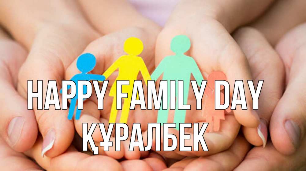 Greetings card с именем, ҚҰРАЛБЕК happy family day Руки, бумага, семья Greetings with text for free download 