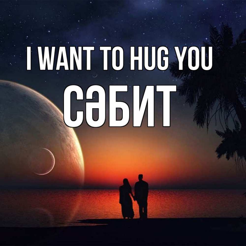 Greetings card с именем, СӘБИТ I want to hug you восход спутников Greetings with text for free download 