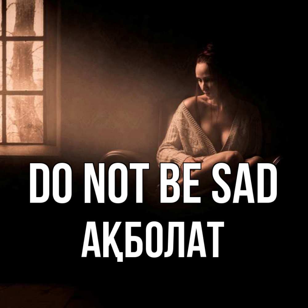 Greetings card с именем, Ақболат Do not be sad сидя у окна Greetings with text for free download 