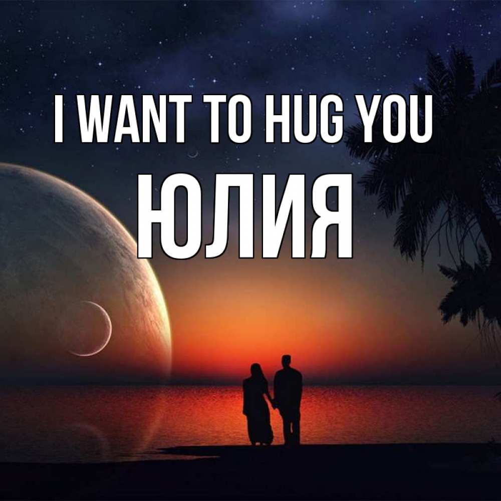 Greetings card с именем, Юлия I want to hug you восход спутников Greetings with text for free download 