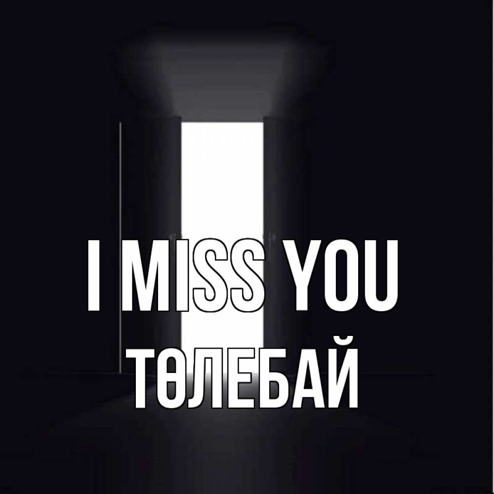 Greetings card с именем, ТӨЛЕБАЙ I miss you дверь и свет Greetings with text for free download 