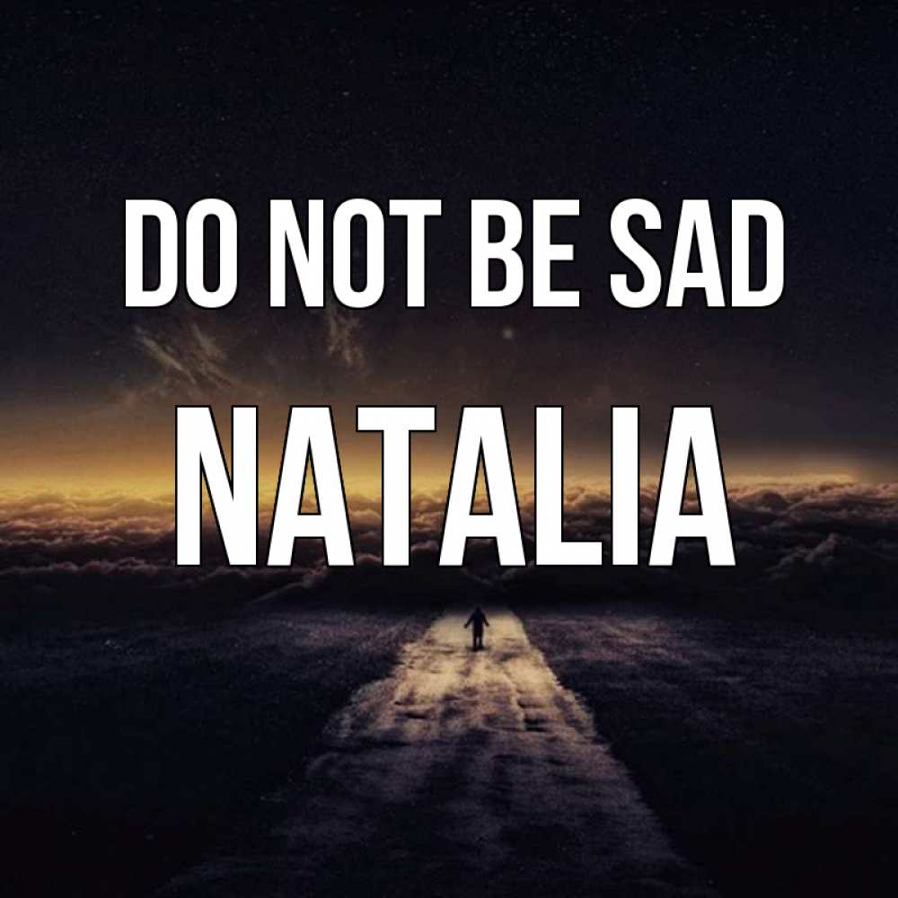 Greetings card с именем, Natalia Do not be sad дорога в никуда Greetings with text for free download 