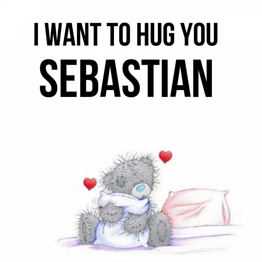 Greetings card с именем, Sebastian I want to hug you сердечки мишка Тедди и кроватка Greetings with text for free download 