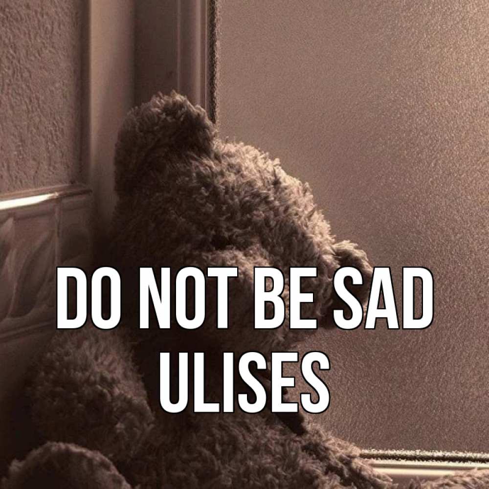 Greetings card с именем, Ulises Do not be sad стекол рефленое Greetings with text for free download 