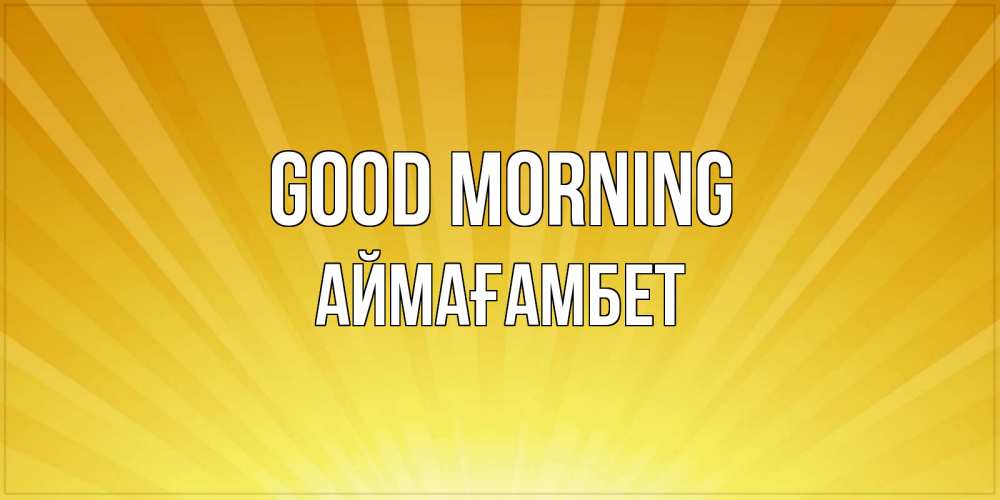Greetings card с именем, Аймағамбет Good morning пожелания доброго утра Greetings with text for free download 