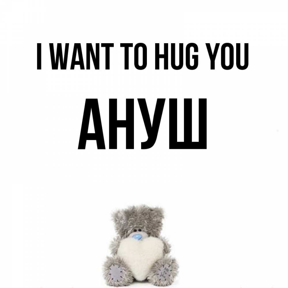 Greetings card с именем, Ануш I want to hug you медвежонок с сердечком белого цвета Greetings with text for free download 