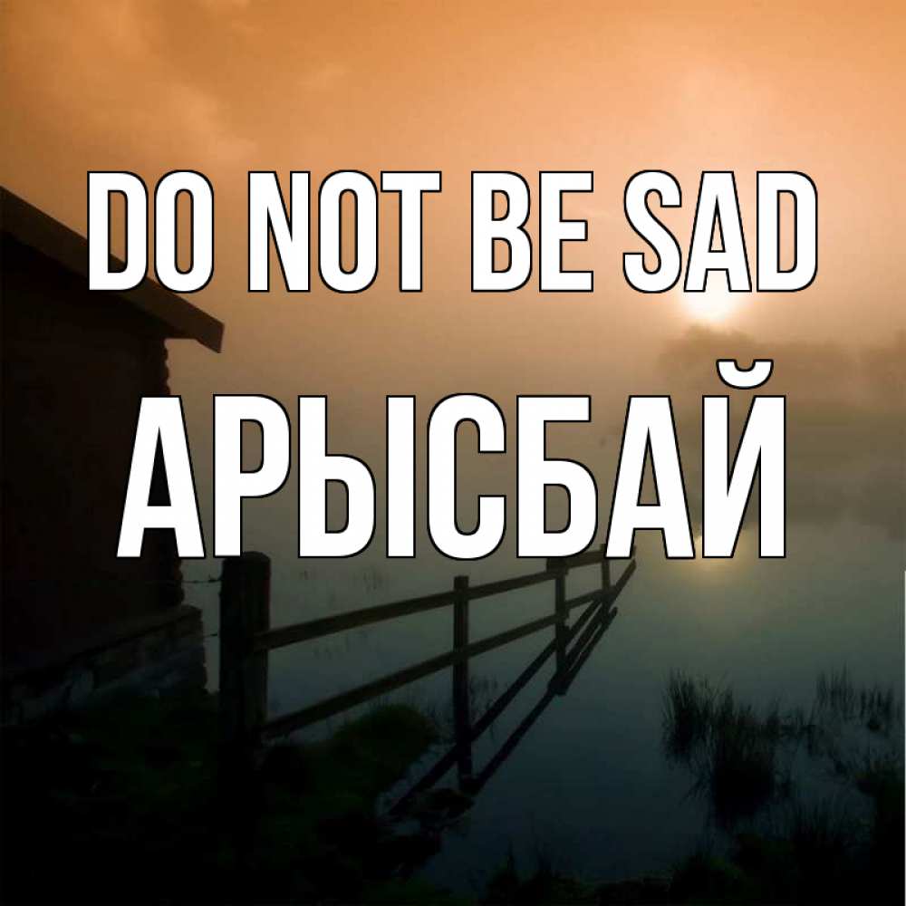 Greetings card с именем, Арысбай Do not be sad дом у озера Greetings with text for free download 
