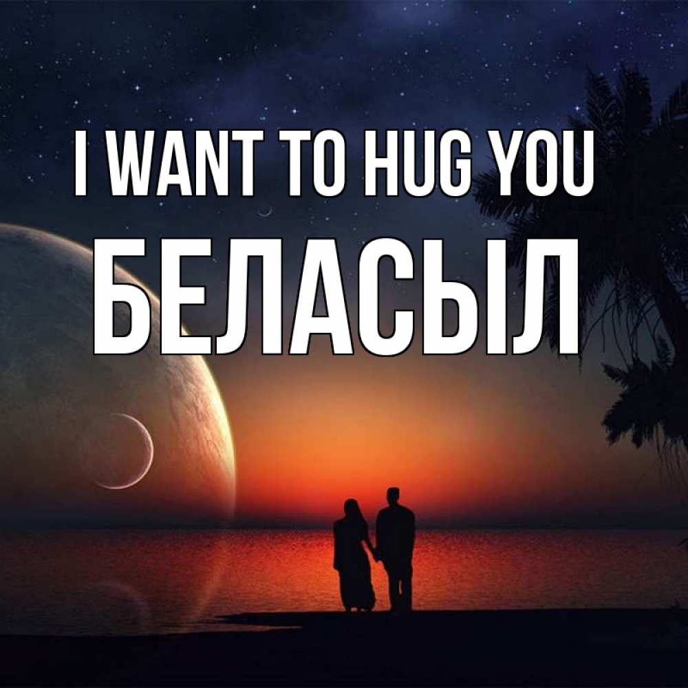 Greetings card с именем, Беласыл I want to hug you восход спутников Greetings with text for free download 