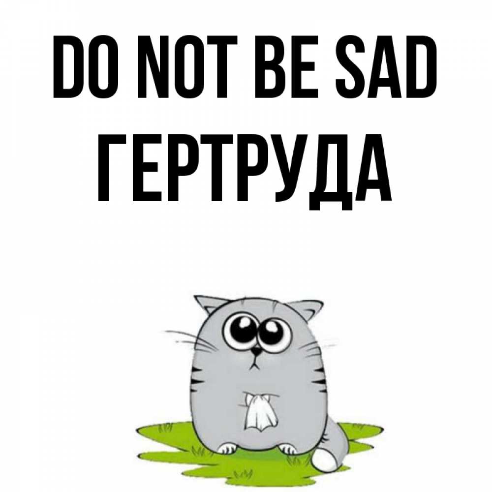 Greetings card с именем, Гертруда Do not be sad грустный котяра Greetings with text for free download 