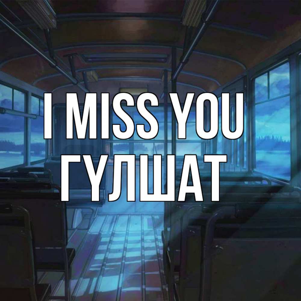 Greetings card с именем, ГҮЛШАТ I miss you тоска Greetings with text for free download 