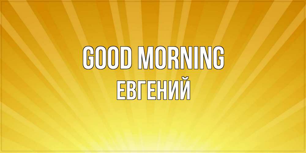 Greetings card с именем, Евгений Good morning пожелания доброго утра Greetings with text for free download 