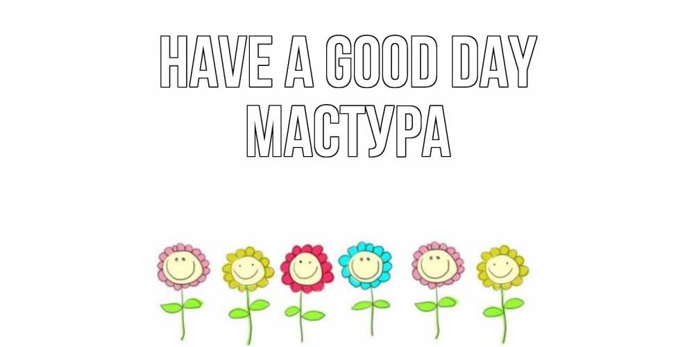 Greetings card с именем, МАСТУРА Have a good day открытка на каждый день позитивного дня Greetings with text for free download 