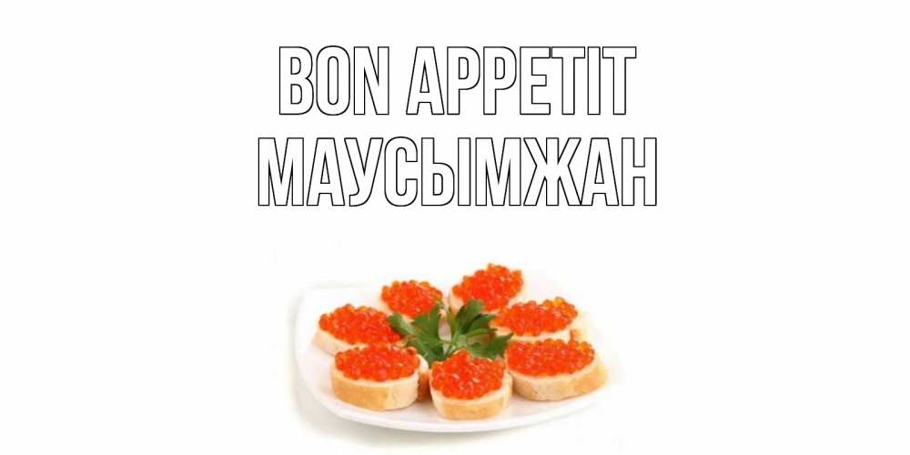 Greetings card с именем, МАУСЫМЖАН Bon Appetit бутерброд,красная икра Greetings with text for free download 