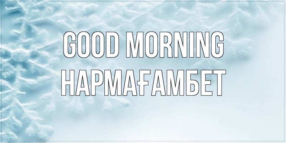 Greetings card с именем, НАРМАҒАМБЕТ Good morning классное зимнее утро Greetings with text for free download 