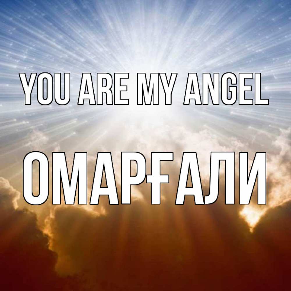 Greetings card с именем, ОМАРҒАЛИ You are my angel ангельский свет на небе Greetings with text for free download 