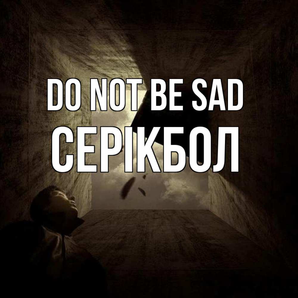 Greetings card с именем, СЕРІКБОЛ Do not be sad жуть Greetings with text for free download 