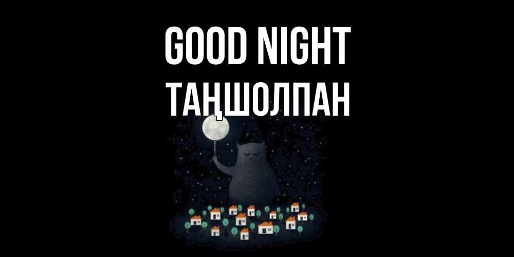 Greetings card с именем, ТАҢШОЛПАН Good night кот,луна, ночь, звезды Greetings with text for free download 