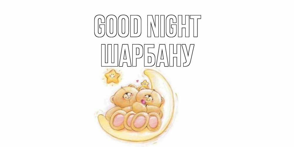 Greetings card с именем, ШАРБАНУ Good night мишки, месяц Greetings with text for free download 