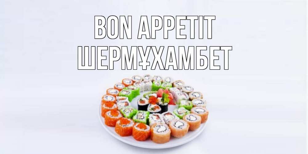 Greetings card с именем, ШЕРМҰХАМБЕТ Bon Appetit суши Greetings with text for free download 
