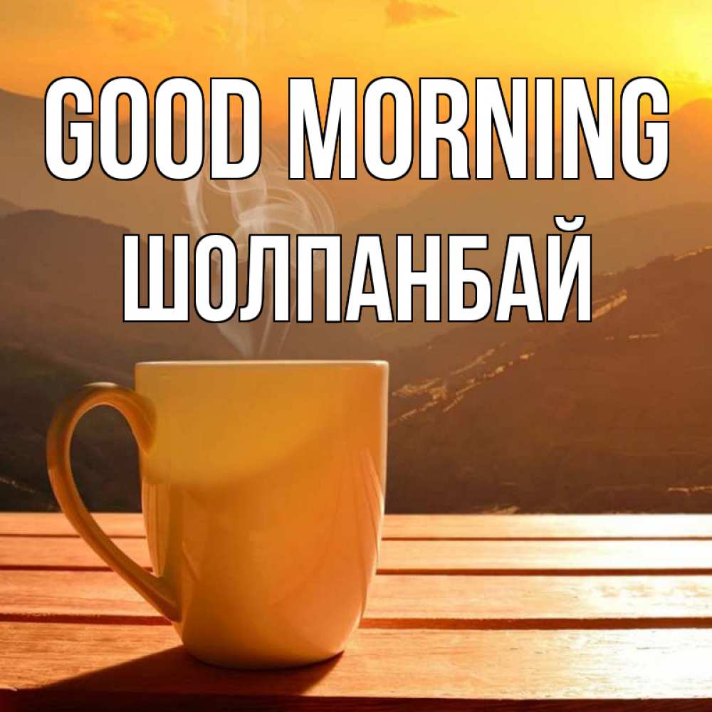 Greetings card с именем, ШОЛПАНБАЙ Good morning кофе в горах Greetings with text for free download 