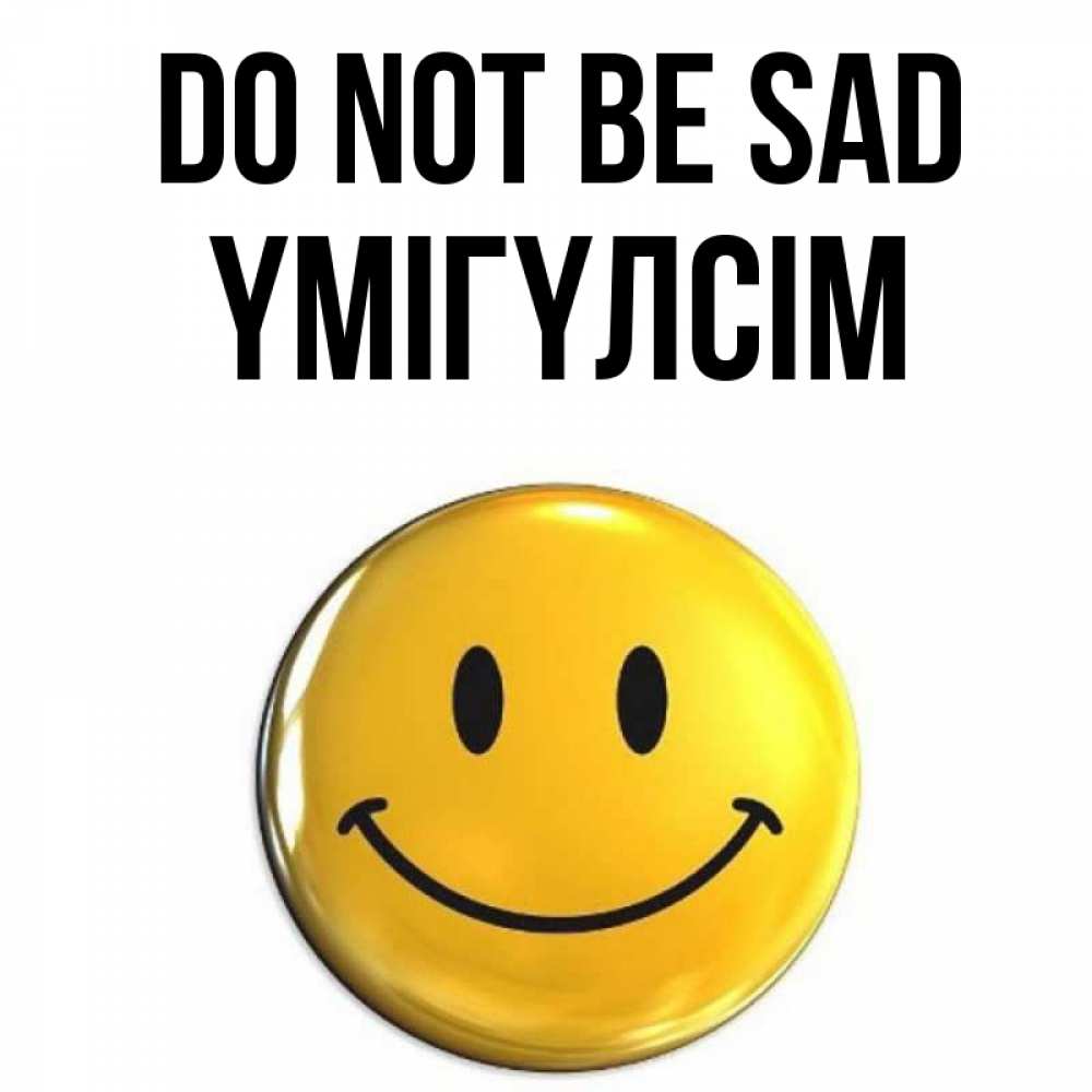 Greetings card с именем, ҮМІГҮЛСІМ Do not be sad желаем всем позитива Greetings with text for free download 