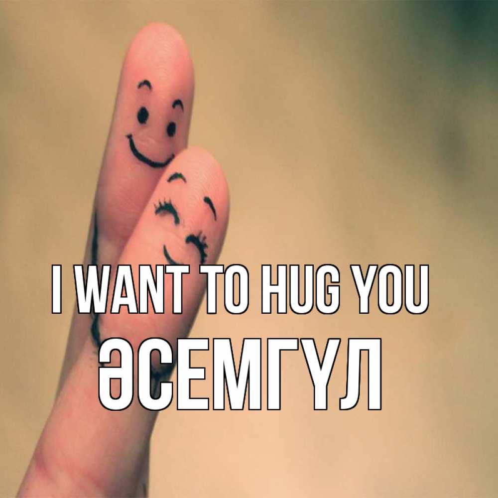 Greetings card с именем, ӘСЕМГҮЛ I want to hug you рисунок на пальцах Greetings with text for free download 