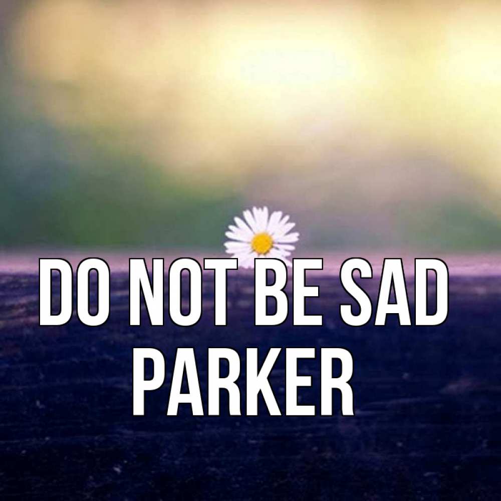 Greetings card с именем, Parker Do not be sad красота Greetings with text for free download 
