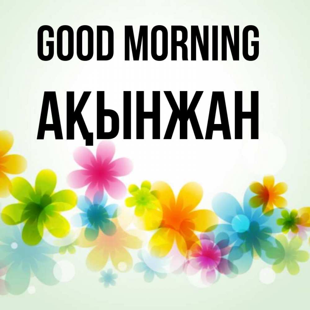 Greetings card с именем, Ақынжан Good morning позитивные цветочки Greetings with text for free download 