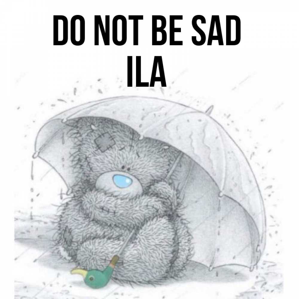Greetings card с именем, Ila Do not be sad спасите мишку Тедди Greetings with text for free download 