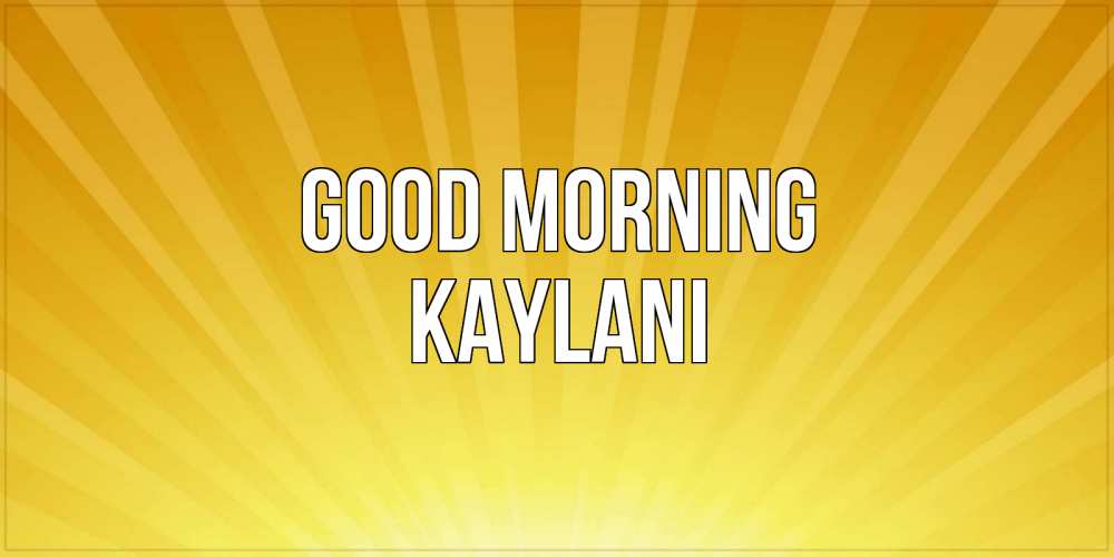 Greetings card с именем, Kaylani Good morning пожелания доброго утра Greetings with text for free download 