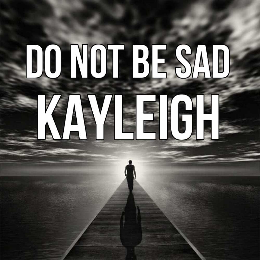Greetings card с именем, Kayleigh Do not be sad человек Greetings with text for free download 
